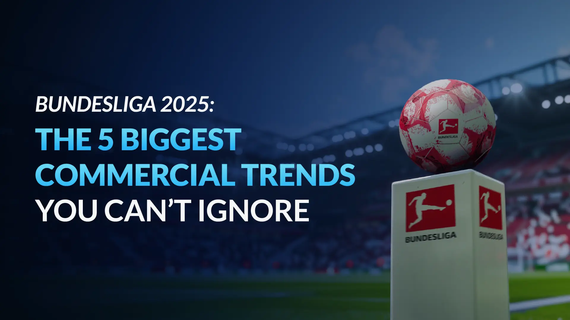 Football stadium scene featuring a Bundesliga match ball on a podium with the title ‘Bundesliga 2025: The 5 biggest commercial trends you can’t ignore’, highlighting key business and sponsorship developments shaping German football.